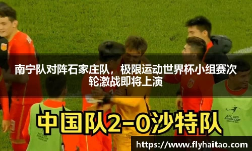 南宁队对阵石家庄队，极限运动世界杯小组赛次轮激战即将上演