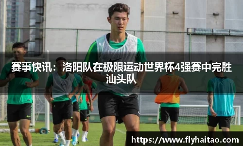 赛事快讯：洛阳队在极限运动世界杯4强赛中完胜汕头队