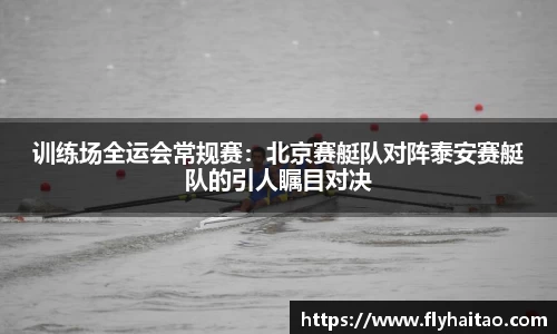训练场全运会常规赛：北京赛艇队对阵泰安赛艇队的引人瞩目对决