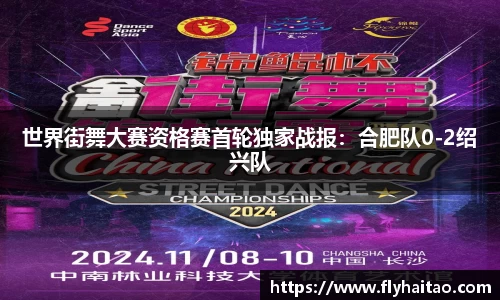 世界街舞大赛资格赛首轮独家战报：合肥队0-2绍兴队