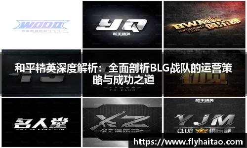 和平精英深度解析：全面剖析BLG战队的运营策略与成功之道