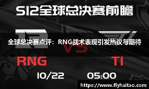 全球总决赛点评：RNG战术表现引发热议与期待