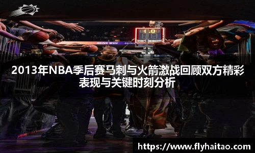 2013年NBA季后赛马刺与火箭激战回顾双方精彩表现与关键时刻分析