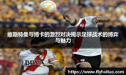 维斯特曼与博卡的激烈对决揭示足球战术的博弈与魅力