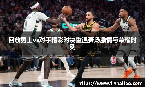 回放勇士vs对手精彩对决重温赛场激情与荣耀时刻