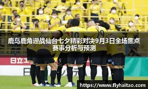 鹿岛鹿角迎战仙台七夕精彩对决9月3日全场焦点赛事分析与预测